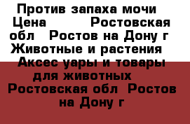 Против запаха мочи › Цена ­ 110 - Ростовская обл., Ростов-на-Дону г. Животные и растения » Аксесcуары и товары для животных   . Ростовская обл.,Ростов-на-Дону г.